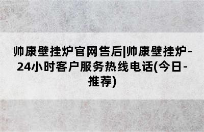 帅康壁挂炉官网售后|帅康壁挂炉-24小时客户服务热线电话(今日-推荐)